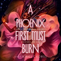 A PHOENIX FIRST MUST BURN (Sixteen Stories of Black Girl Magic, Resistance, and Hope)