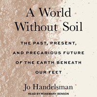 A WORLD WITHOUT SOIL (The Past, Present, and Precarious Future of the Earth Beneath Our Feet) A WORLD WITHOUT SOIL (The Past, Present, and Precarious Future of the Earth Beneath Our Feet)